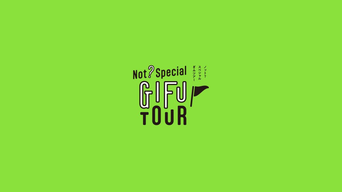 特集「Not？Special GIFU TOUR」Vol.１